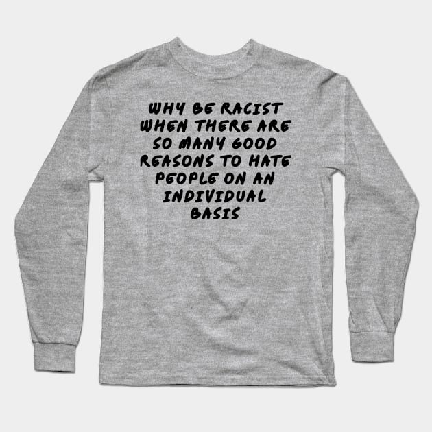 Why be racist when there are so many good reasons to hate people on an individual basis Long Sleeve T-Shirt by Among the Leaves Apparel